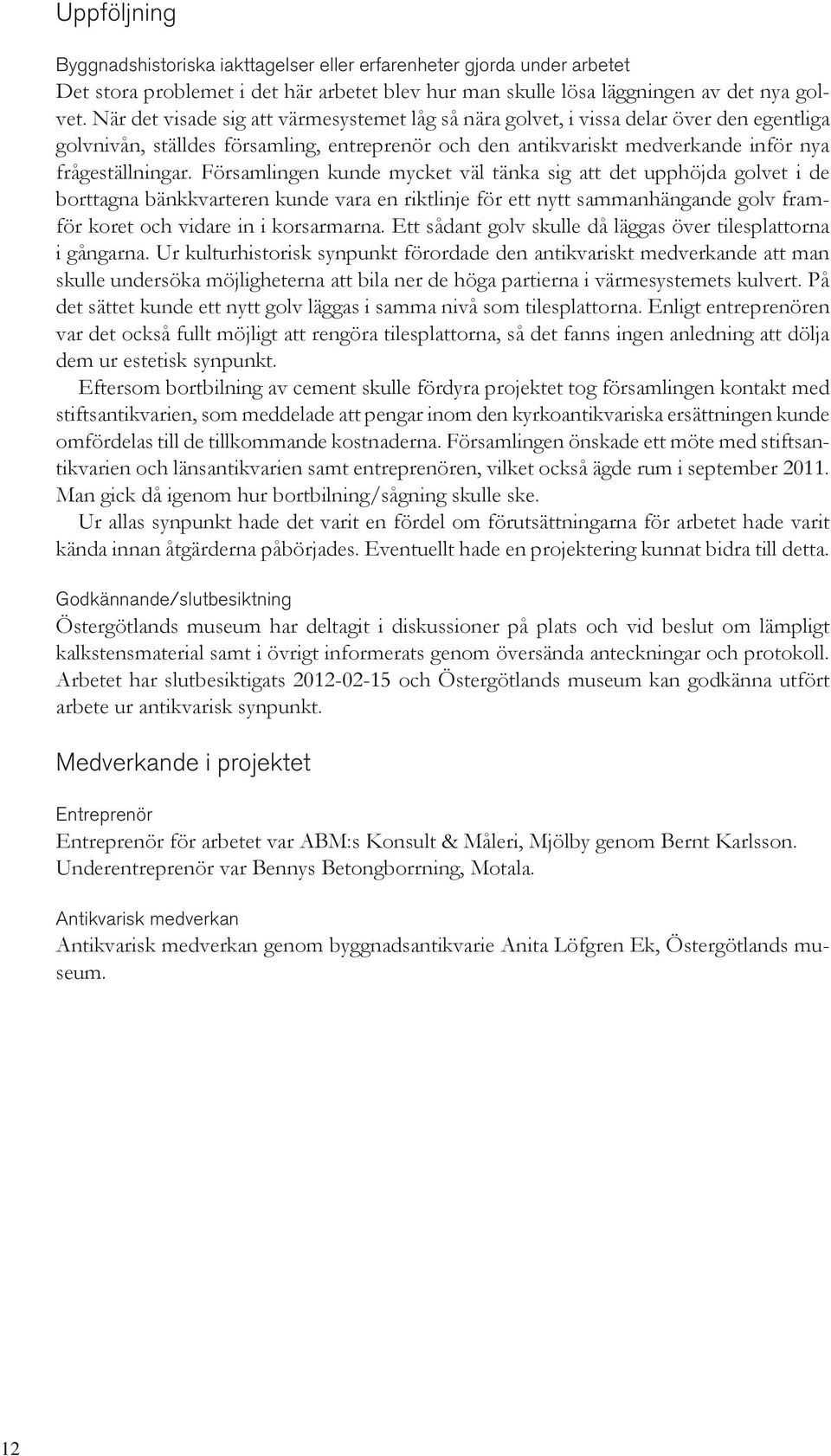 Församlingen kunde mycket väl tänka sig att det upphöjda golvet i de borttagna bänkkvarteren kunde vara en riktlinje för ett nytt sammanhängande golv framför koret och vidare in i korsarmarna.