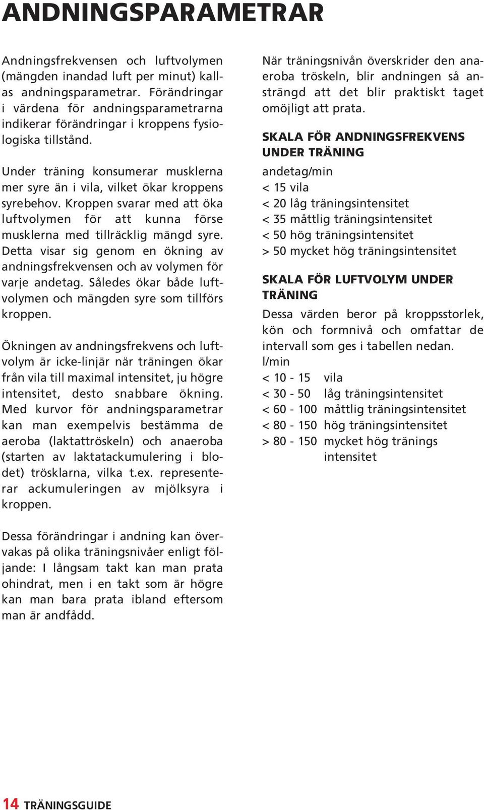 Kroppen svarar med att öka luftvolymen för att kunna förse musklerna med tillräcklig mängd syre. Detta visar sig genom en ökning av andningsfrekvensen och av volymen för varje andetag.