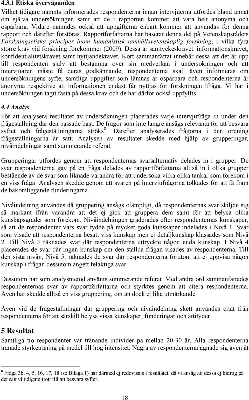 Rapportförfattarna har baserat denna del på Vetenskapsrådets Forskningsetiska principer inom humanistisk-samhällsvetenskaplig forskning, i vilka fyra större krav vid forskning förekommer (2009).