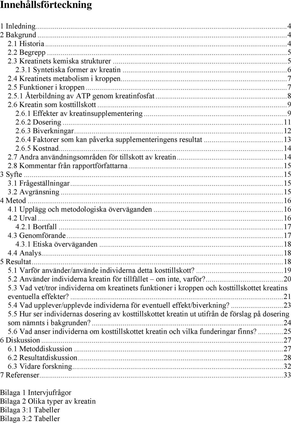 ..12 2.6.4 Faktorer som kan påverka supplementeringens resultat...13 2.6.5 Kostnad...14 2.7 Andra användningsområden för tillskott av kreatin...14 2.8 Kommentar från rapportförfattarna...15 3 Syfte.