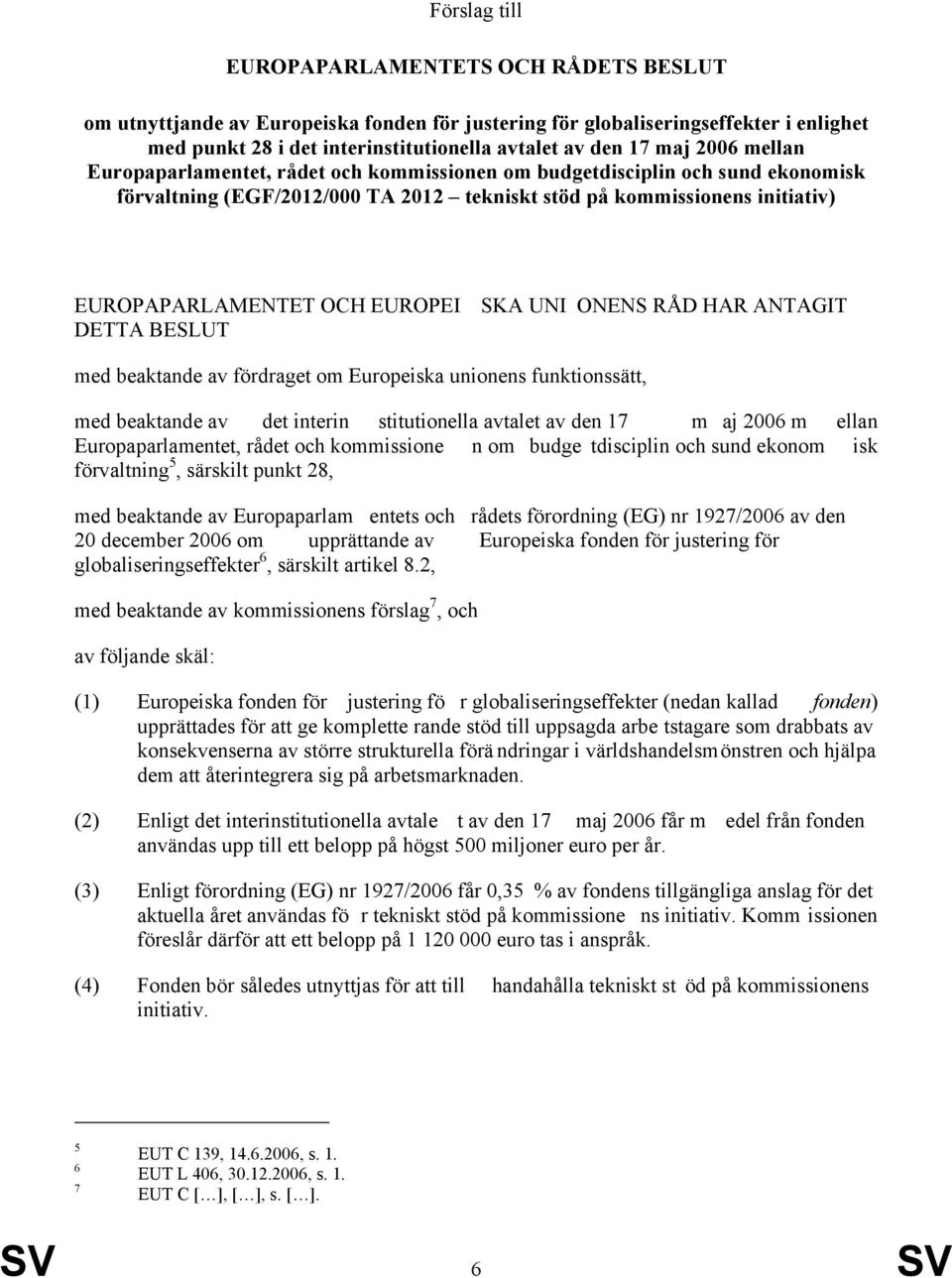 DETTA BESLUT SKA UNI ONENS RÅD HAR ANTAGIT med beaktande av fördraget om Europeiska unionens funktionssätt, med beaktande av det interin stitutionella avtalet av den 17 m aj 2006 m ellan