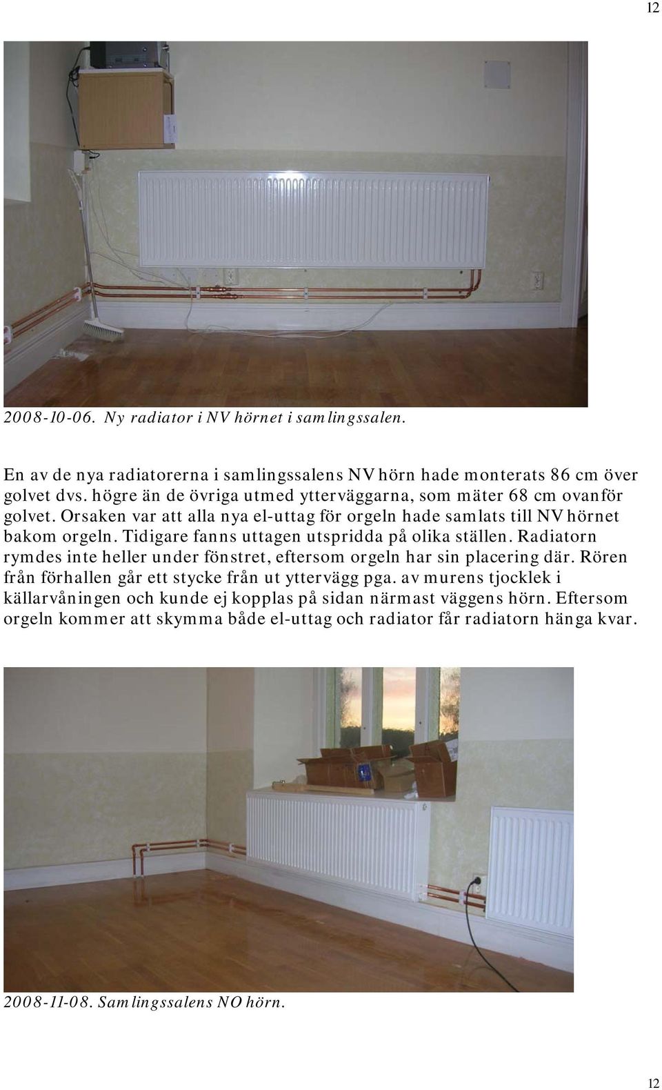 Tidigare fanns uttagen utspridda på olika ställen. Radiatorn rymdes inte heller under fönstret, eftersom orgeln har sin placering där.