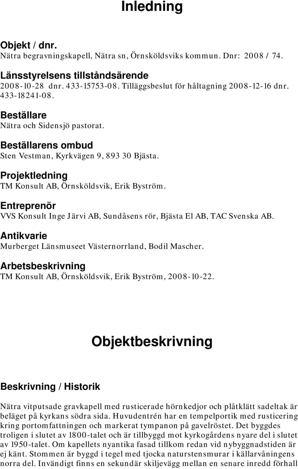 Projektledning TM Konsult AB, Örnsköldsvik, Erik Byström. Entreprenör VVS Konsult Inge Järvi AB, Sundåsens rör, Bjästa El AB, TAC Svenska AB.