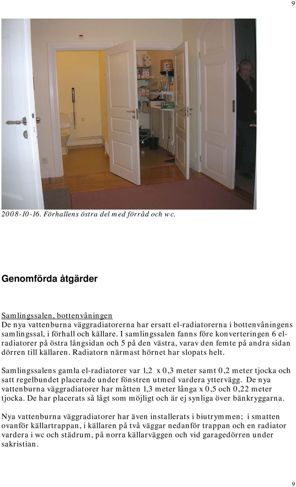 I samlingssalen fanns före konverteringen 6 elradiatorer på östra långsidan och 5 på den västra, varav den femte på andra sidan dörren till källaren. Radiatorn närmast hörnet har slopats helt.