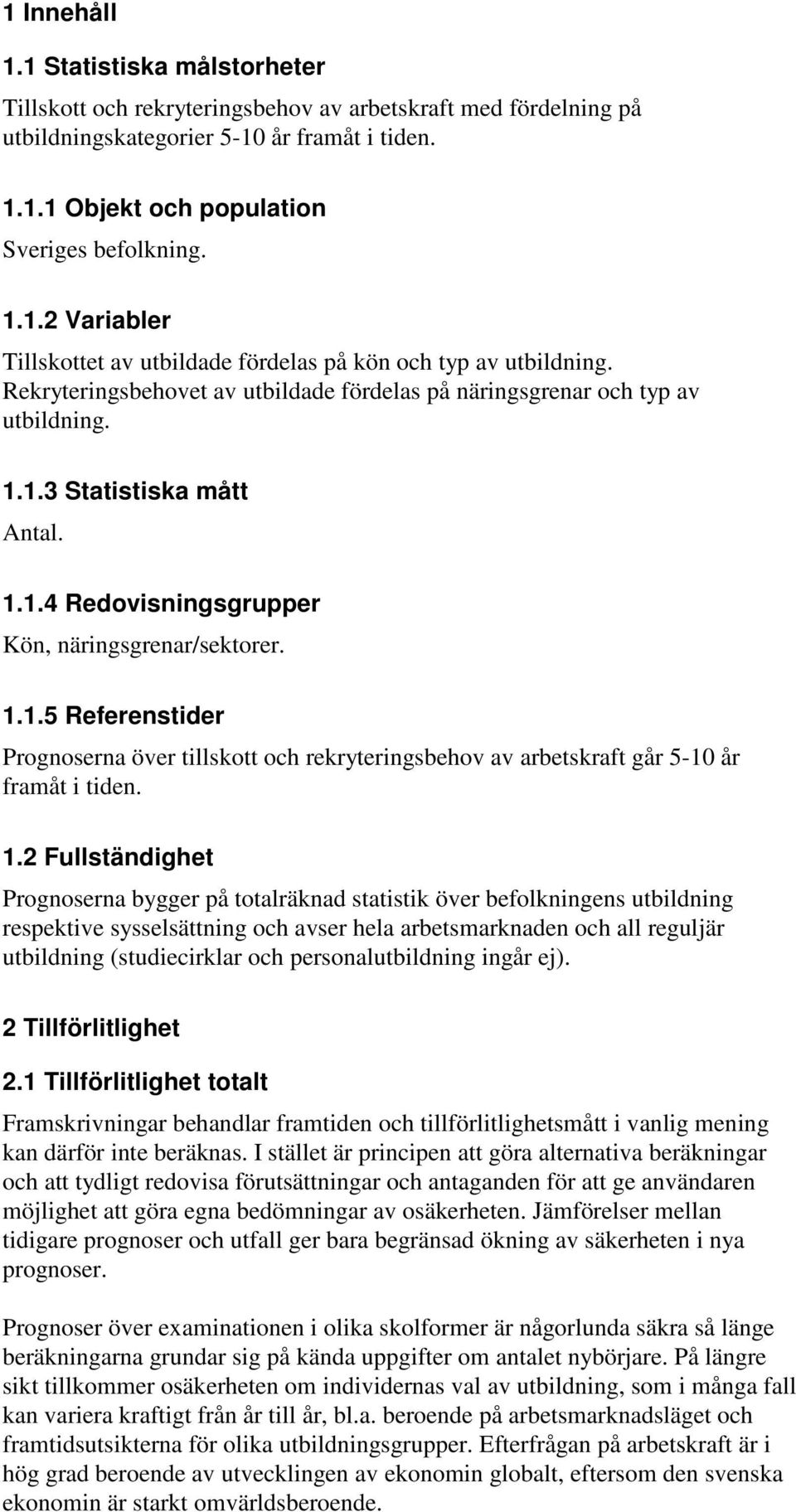 1.1.5 Referenstider Prognoserna över tillskott och rekryteringsbehov av arbetskraft går 5-10 år framåt i tiden. 1.