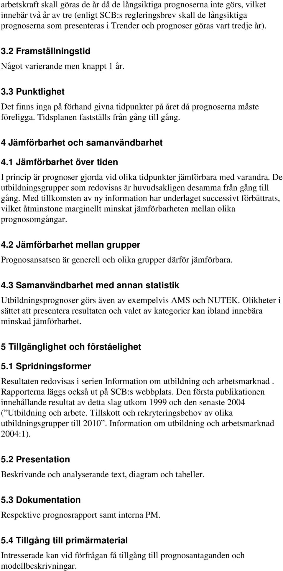 Tidsplanen fastställs från gång till gång. 4 Jämförbarhet och samanvändbarhet 4.1 Jämförbarhet över tiden I princip är prognoser gjorda vid olika tidpunkter jämförbara med varandra.