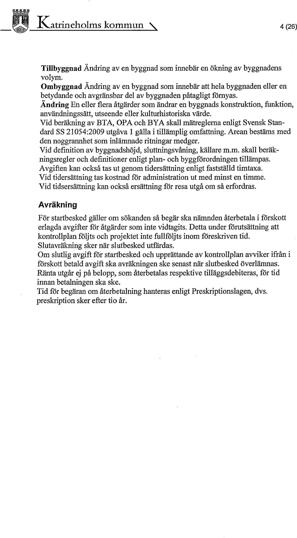 Ändring En eller flera åtgärder som ändrar en byggnads konstruktion, funktion, användningssätt, utseende eller kulturhistoriska värde.