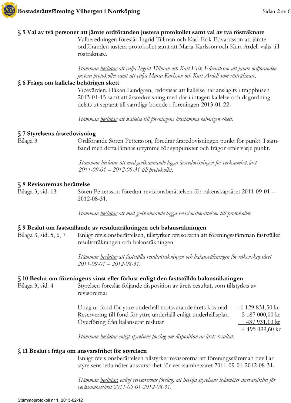 Stämman beslutar att välja Ingrid Tillman och Karl-Erik Edvardsson att jämte ordföranden justera protokollet samt att välja Maria Karlsson och Kurt Ardell som rösträknare.