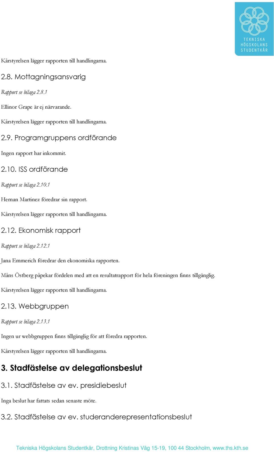 Ekonomisk rapport Rapport se bilaga 2.12.1 Jana Emmerich föredrar den ekonomiska rapporten. Måns Östberg påpekar fördelen med att en resultatrapport för hela föreningen finns tillgänglig.