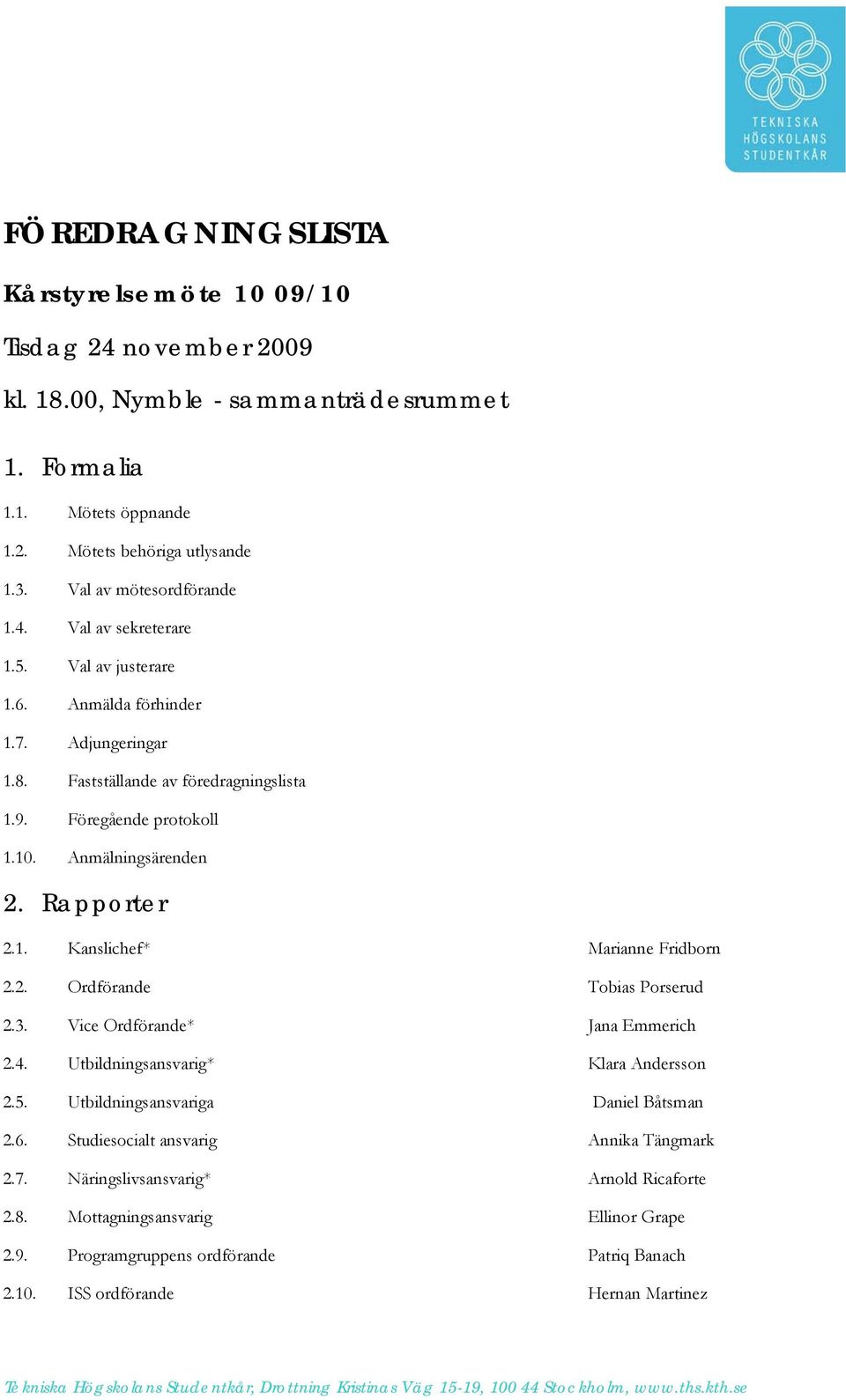 Anmälningsärenden 2. Rapporter 2.1. Kanslichef* Marianne Fridborn 2.2. Ordförande Tobias Porserud 2.3. Vice Ordförande* Jana Emmerich 2.4. Utbildningsansvarig* Klara Andersson 2.5.