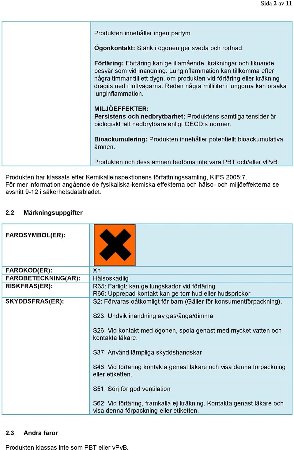 MILJÖEFFEKTER: Persistens och nedbrytbarhet: Produktens samtliga tensider är biologiskt lätt nedbrytbara enligt OECD:s normer. Bioackumulering: Produkten innehåller potentiellt bioackumulativa ämnen.