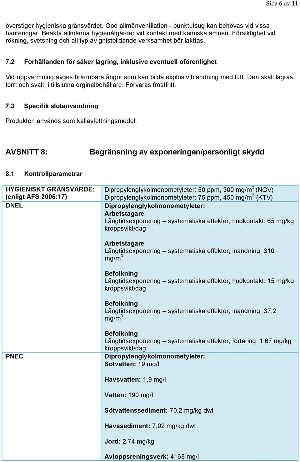 2 Förhållanden för säker lagring, inklusive eventuell oförenlighet Vid uppvärmning avges brännbara ångor som kan bilda explosiv blandning med luft.