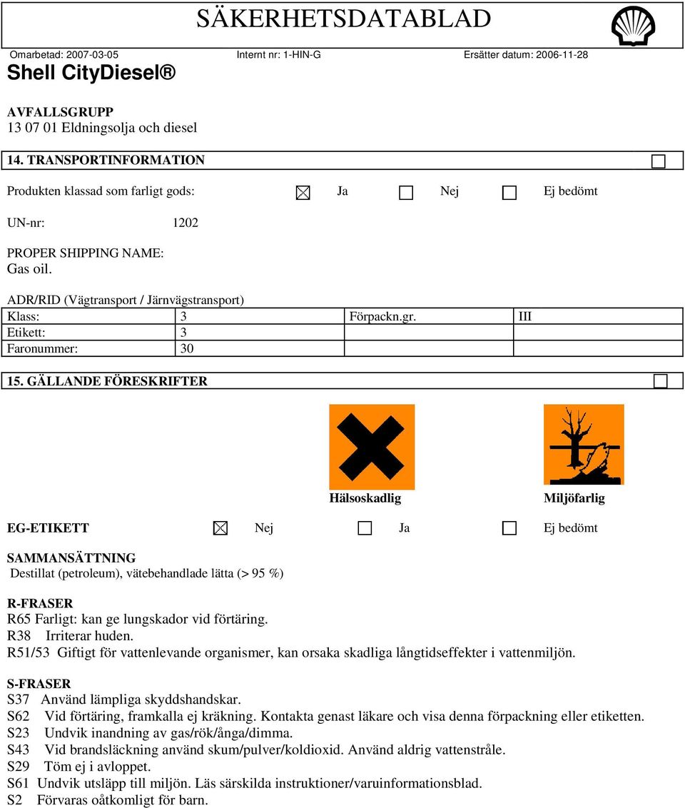 GÄLLANDE FÖRESKRIFTER Hälsoskadlig Miljöfarlig EG-ETIKETT Nej Ja Ej bedömt SAMMANSÄTTNING Destillat (petroleum), vätebehandlade lätta (> 95 %) R-FRASER R65 Farligt: kan ge lungskador vid förtäring.