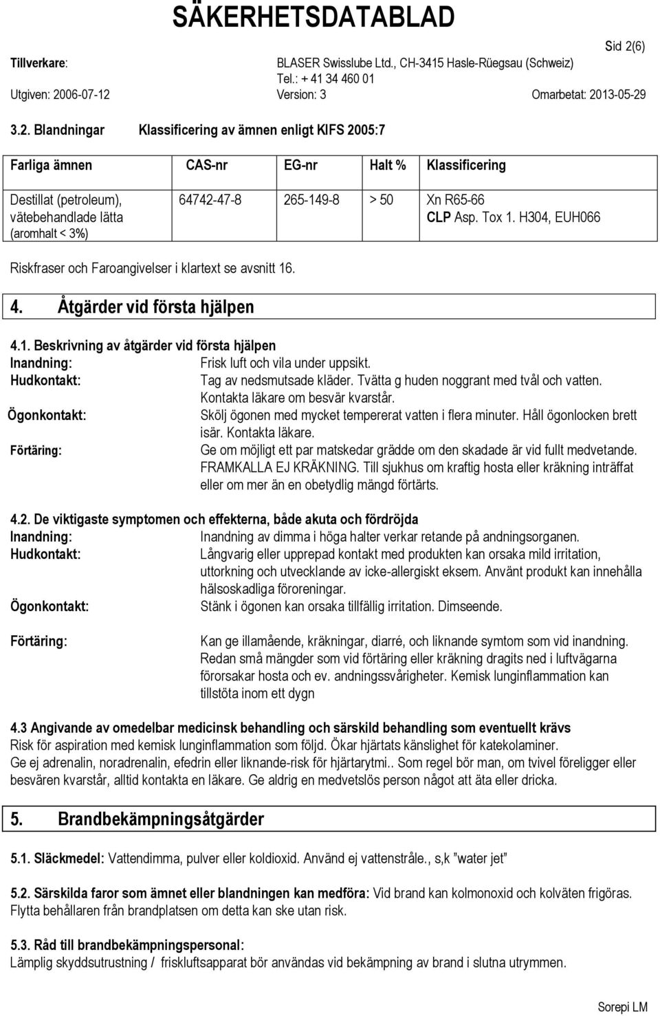 Blandningar Klassificering av ämnen enligt KIFS 2005:7 Farliga ämnen CAS-nr EG-nr Halt % Klassificering Destillat (petroleum), vätebehandlade lätta (aromhalt < 3%) 64742-47-8 265-149-8 > 50 Xn R65-66