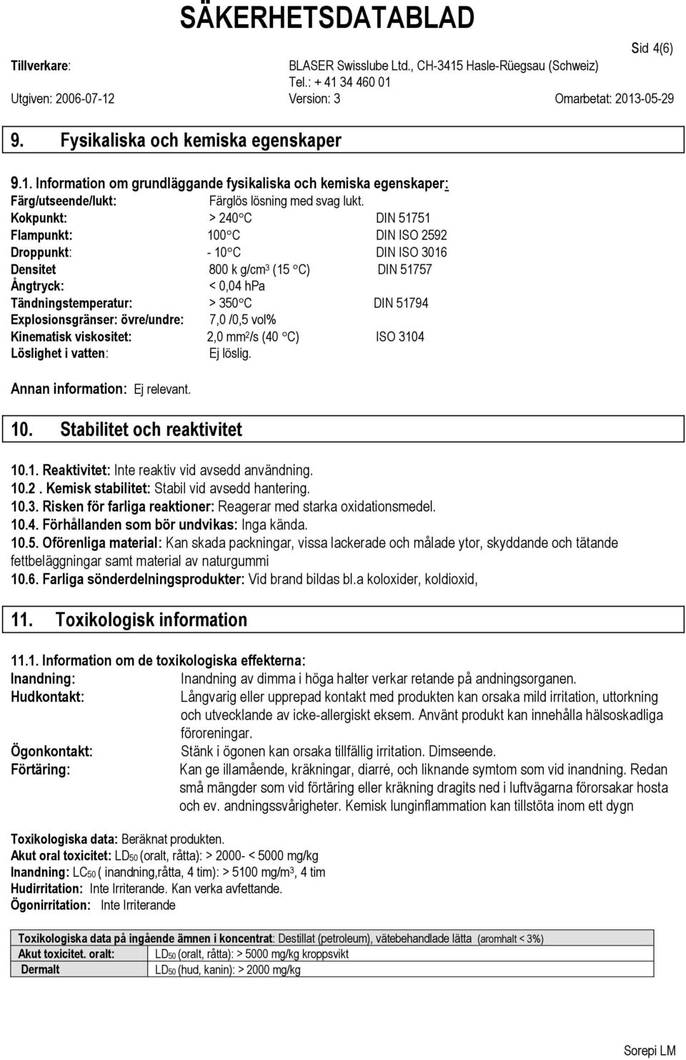 Explosionsgränser: övre/undre: 7,0 /0,5 vol% Kinematisk viskositet: 2,0 mm 2 /s (40 C) ISO 3104 Löslighet i vatten: Ej löslig. Annan information: Ej relevant. 10. Stabilitet och reaktivitet 10.1. Reaktivitet: Inte reaktiv vid avsedd användning.