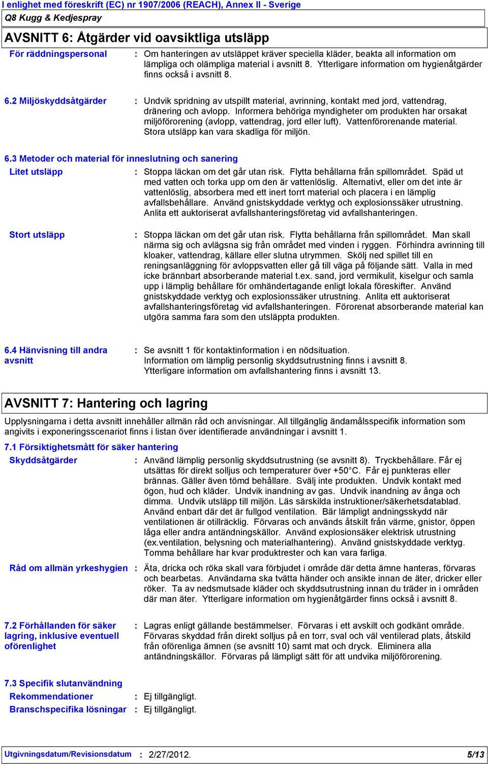 Informera behöriga myndigheter om produkten har orsakat miljöförorening (avlopp, vattendrag, jord eller luft). Vattenförorenande material. Stora utsläpp kan vara skadliga för miljön. 6.