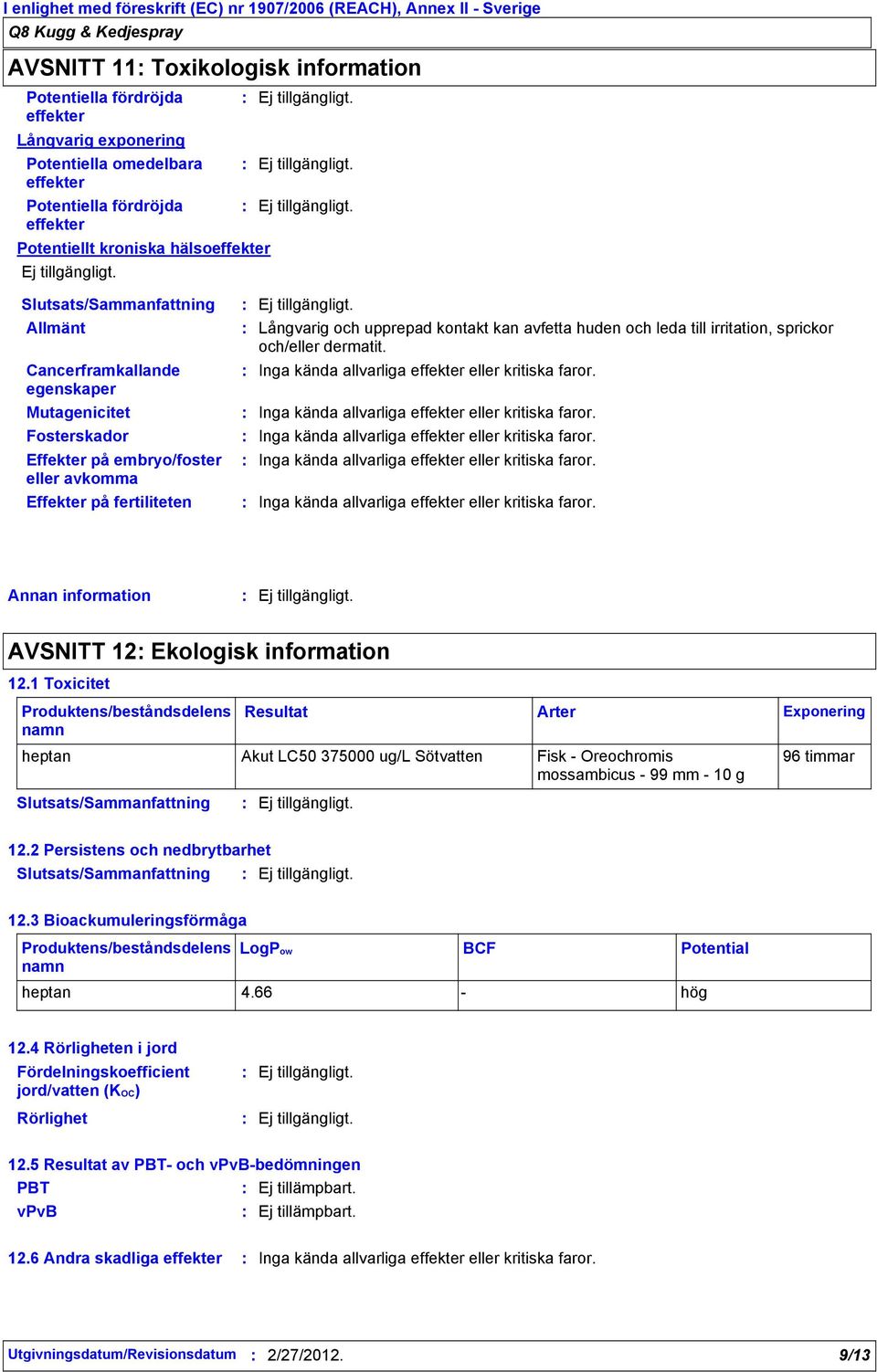 sprickor och/eller dermatit. Inga kända allvarliga effekter eller kritiska faror. Inga kända allvarliga effekter eller kritiska faror. Inga kända allvarliga effekter eller kritiska faror. Inga kända allvarliga effekter eller kritiska faror. Inga kända allvarliga effekter eller kritiska faror. Annan information AVSNITT 12 Ekologisk information 12.