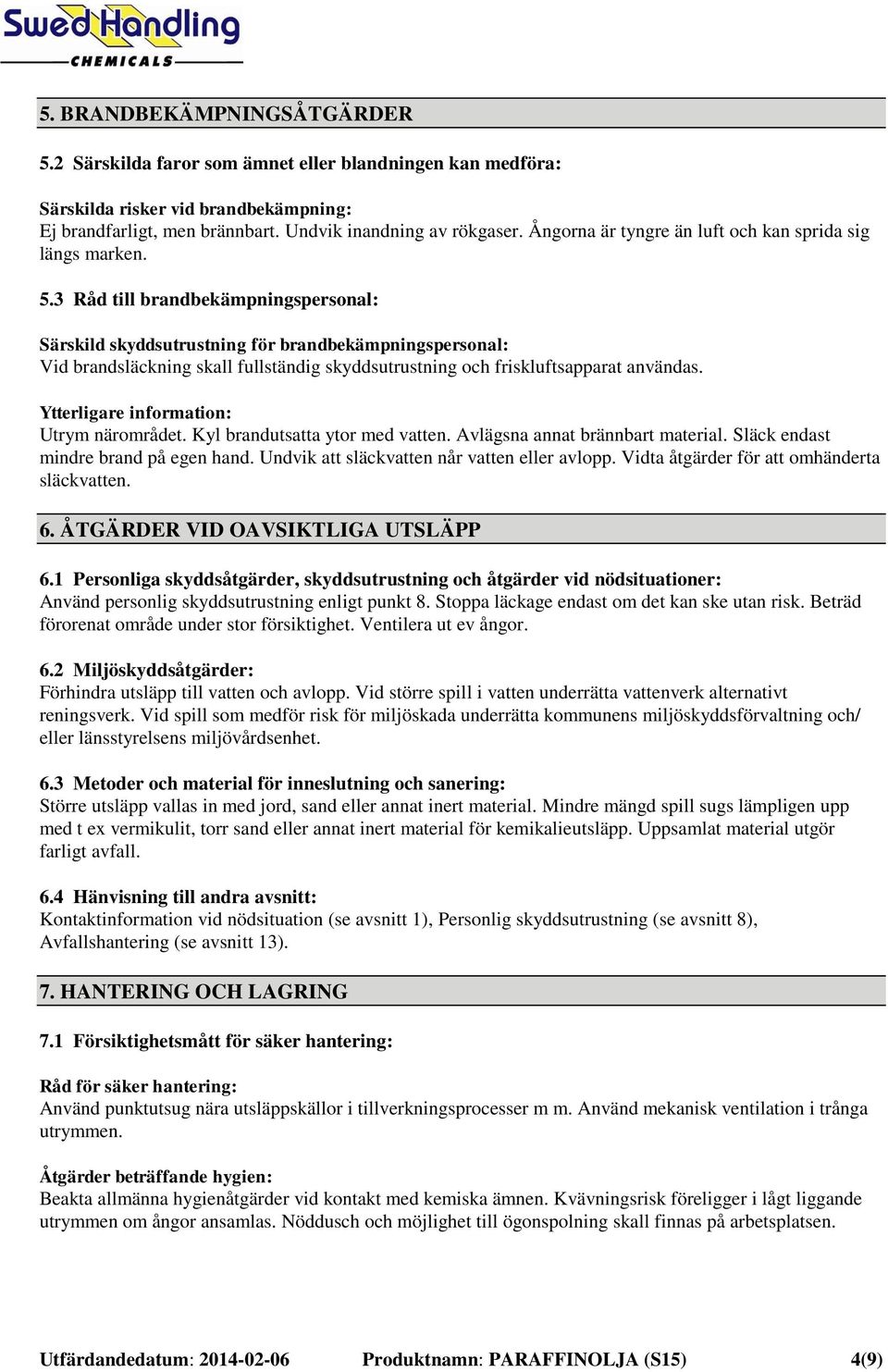 3 Råd till brandbekämpningspersonal: Särskild skyddsutrustning för brandbekämpningspersonal: Vid brandsläckning skall fullständig skyddsutrustning och friskluftsapparat användas.