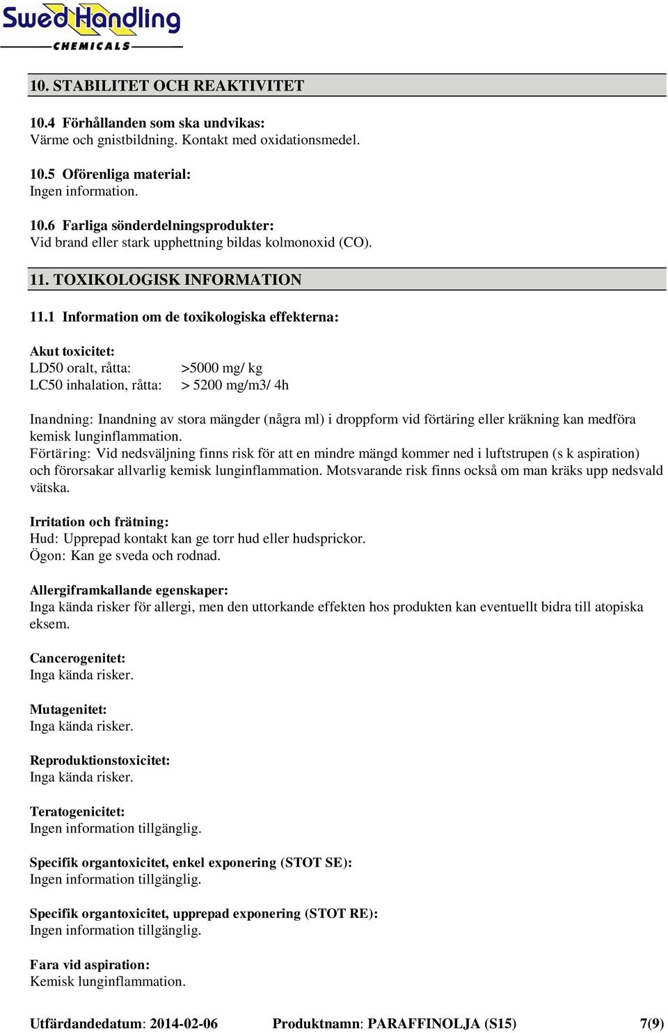 1 Information om de toxikologiska effekterna: Akut toxicitet: LD50 oralt, råtta: LC50 inhalation, råtta: >5000 mg/ kg > 5200 mg/m3/ 4h Inandning: Inandning av stora mängder (några ml) i droppform vid