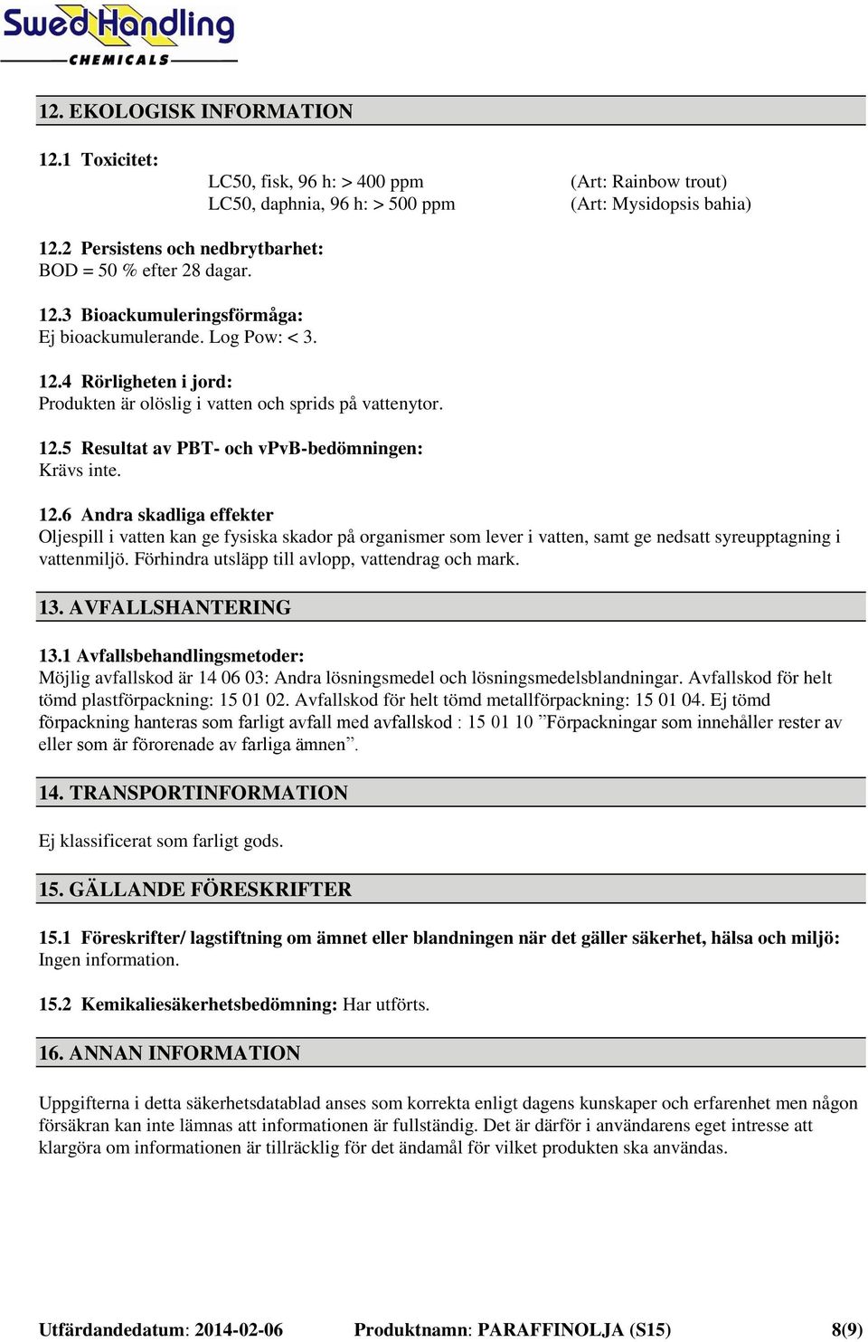 12.5 Resultat av PBT- och vpvb-bedömningen: Krävs inte. 12.