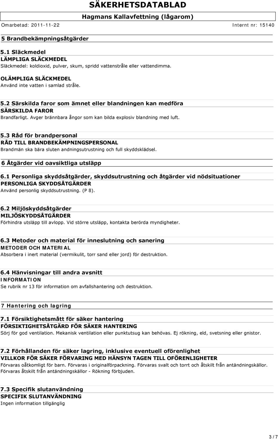 6 Åtgärder vid oavsiktliga utsläpp 6.1 Personliga skyddsåtgärder, skyddsutrustning och åtgärder vid nödsituationer PERSONLIGA SKYDDSÅTGÄRDER Använd personlig skyddsutrustning. (P 8). 6.2 Miljöskyddsåtgärder MILJÖSKYDDSÅTGÄRDER Förhindra utsläpp till avlopp.