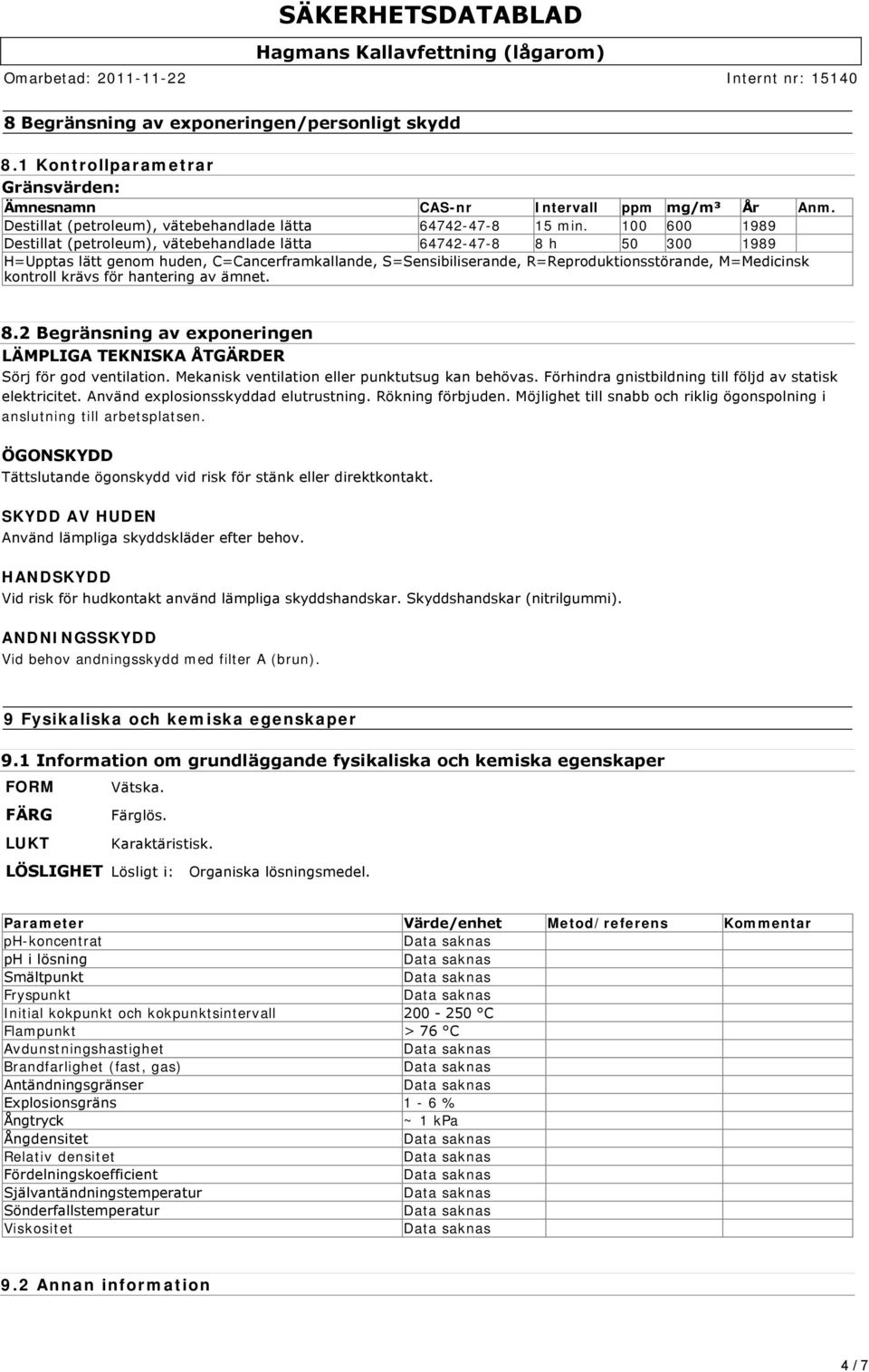 krävs för hantering av ämnet. 8.2 Begränsning av exponeringen LÄMPLIGA TEKNISKA ÅTGÄRDER Sörj för god ventilation. Mekanisk ventilation eller punktutsug kan behövas.