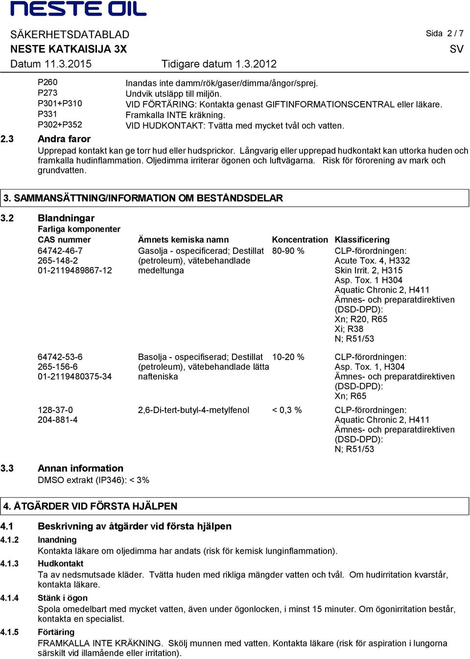 3 Andra faror Upprepad kontakt kan ge torr hud eller hudsprickor. Långvarig eller upprepad hudkontakt kan uttorka huden och framkalla hudinflammation. Oljedimma irriterar ögonen och luftvägarna.