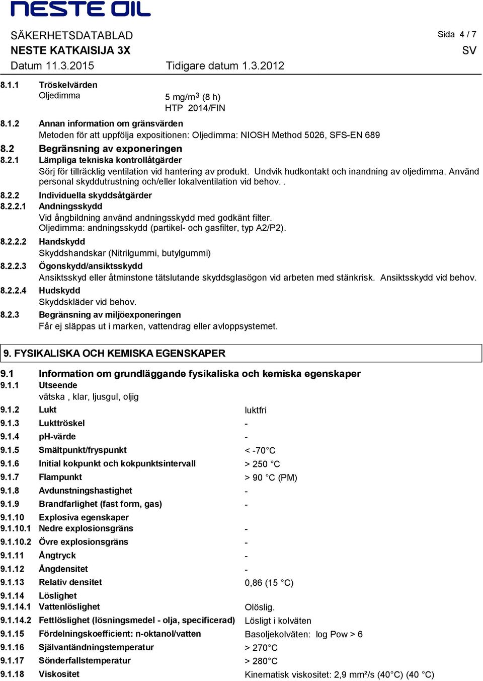 Använd personal skyddutrustning och/eller lokalventilation vid behov.. 8.2.2 Individuella skyddsåtgärder 8.2.2.1 Andningsskydd Vid ångbildning använd andningsskydd med godkänt filter.