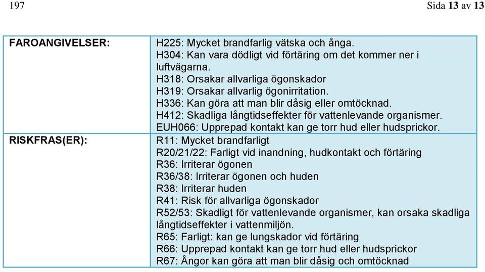 EUH066: Upprepad kontakt kan ge torr hud eller hudsprickor.