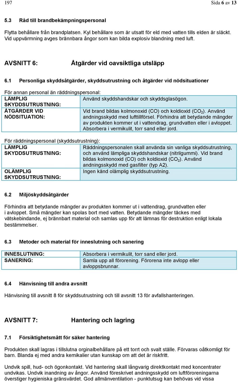 1 Personliga skyddsåtgärder, skyddsutrustning och åtgärder vid nödsituationer För annan personal än räddningspersonal: LÄMPLIG Använd skyddshandskar och skyddsglasögon.