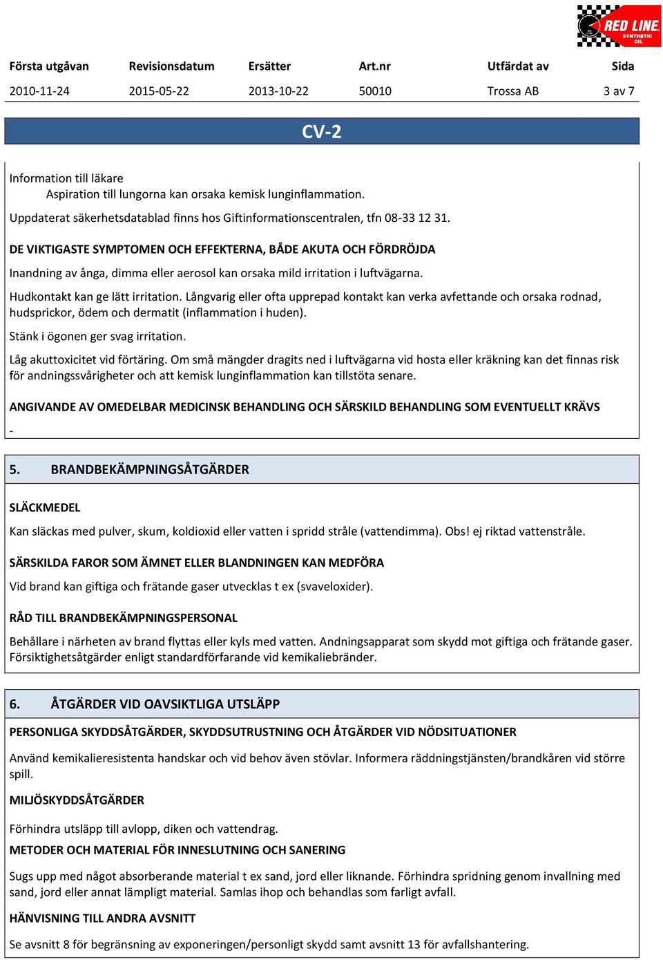 DE VIKTIGASTE SYMPTOMEN OCH EFFEKTERNA, BÅDE AKUTA OCH FÖRDRÖJDA Inandning av ånga, dimma eller aerosol kan orsaka mild irritation i luftvägarna. Hudkontakt kan ge lätt irritation.