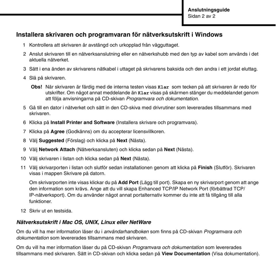 3 Sätt i ena änden av skrivarens nätkabel i uttaget på skrivarens baksida och den andra i ett jordat eluttag. 4 Slå på skrivaren. Obs!