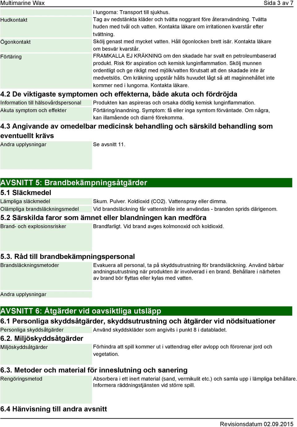 FRAMKALLA EJ KRÄKNING om den skadade har svalt en petroleumbaserad produkt. Risk för aspiration och kemisk lunginflammation.