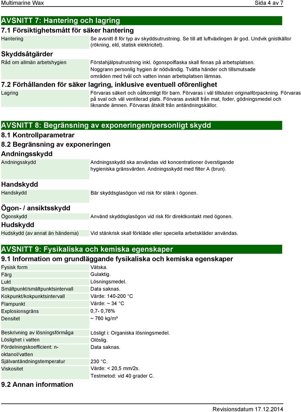 Noggrann personlig hygien är nödvändig. Tvätta händer och tillsmutsade områden med tvål och vatten innan arbetsplatsen lämnas. 7.