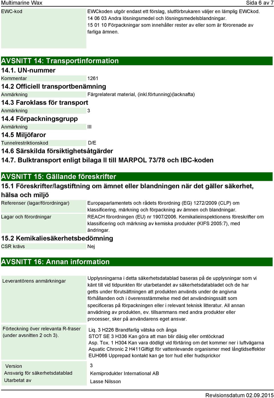 2 Officiell transportbenämning Anmärkning Färgrelaterat material, (inkl.förtunning)(lacknafta) 14.3 Faroklass för transport Anmärkning 3 14.4 Förpackningsgrupp Anmärkning III 14.