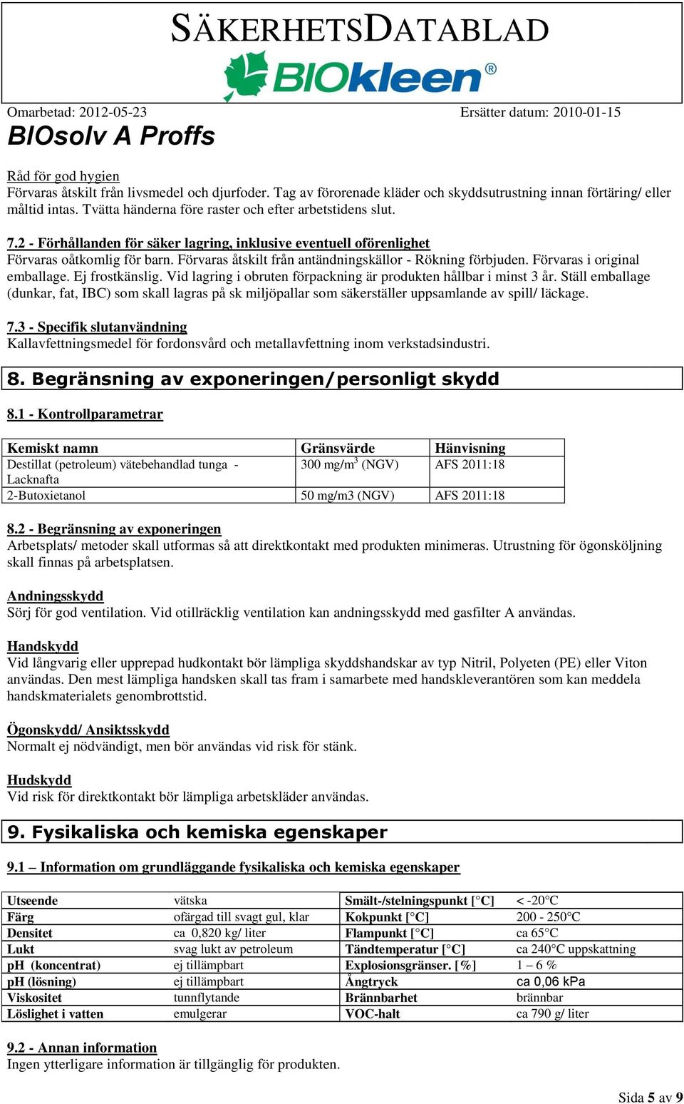 Förvaras åtskilt från antändningskällor - Rökning förbjuden. Förvaras i original emballage. Ej frostkänslig. Vid lagring i obruten förpackning är produkten hållbar i minst 3 år.