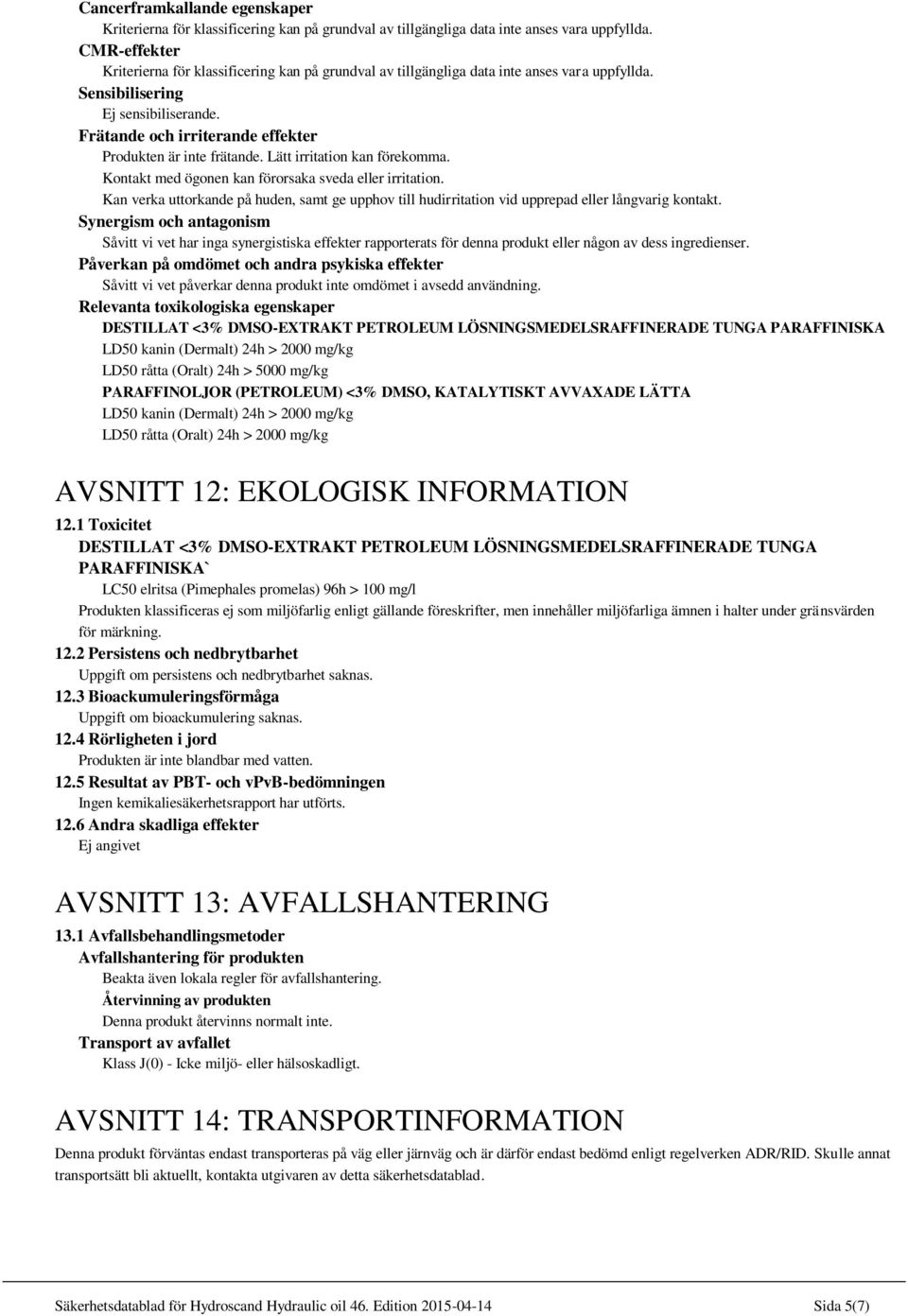 Frätande och irriterande effekter Produkten är inte frätande. Lätt irritation kan förekomma. Kontakt med ögonen kan förorsaka sveda eller irritation.