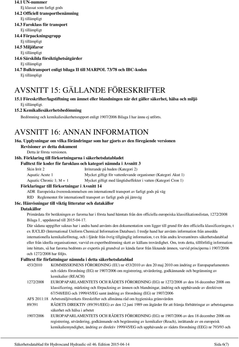 15.2 Kemikaliesäkerhetsbedömning Bedömning och kemikaliesäkerhetsrapport enligt 1907/2006 Bilaga I har ännu ej utförts. AVSNITT 16: ANNAN INFORMATION 16a.