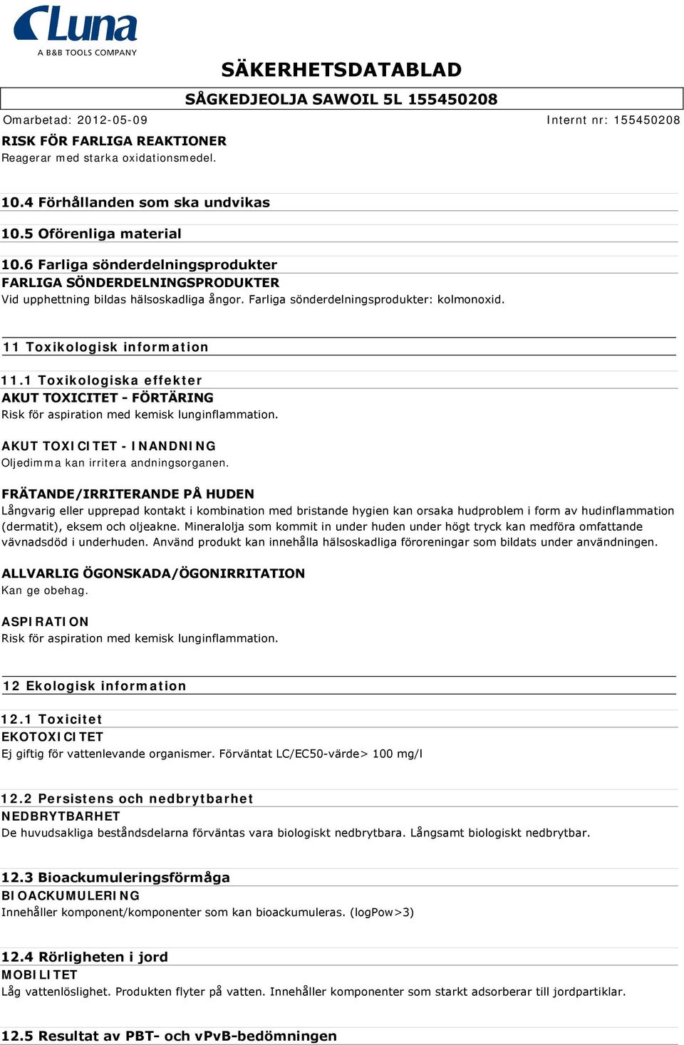 1 Toxikologiska effekter AKUT TOXICITET FÖRTÄRING Risk för aspiration med kemisk lunginflammation. AKUT TOXICITET - INANDNING Oljedimma kan irritera andningsorganen.