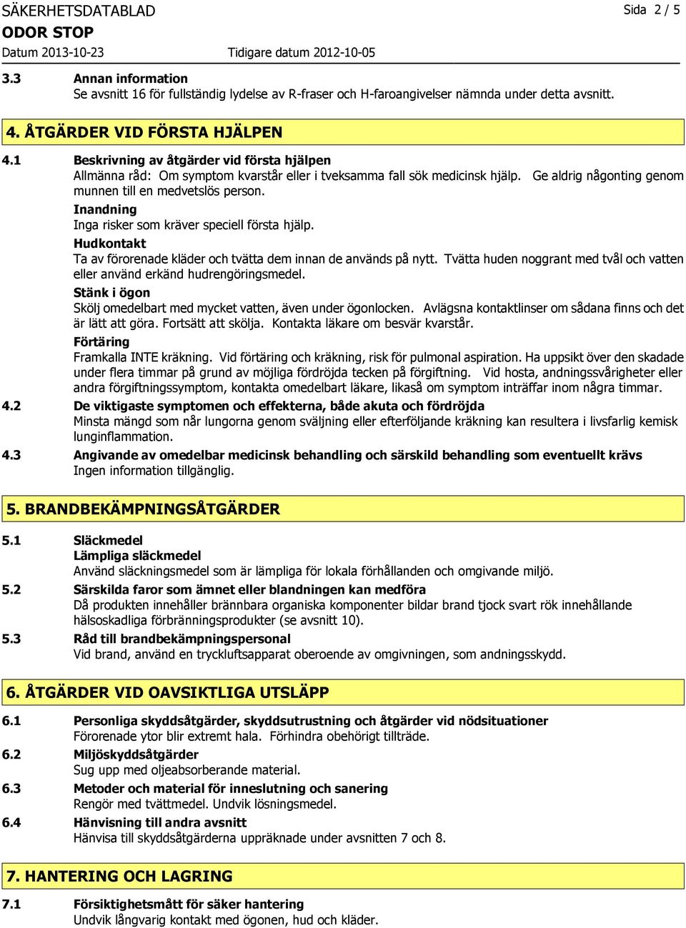 Inandning Inga risker som kräver speciell första hjälp. Hudkontakt Ta av förorenade kläder och tvätta dem innan de används på nytt.