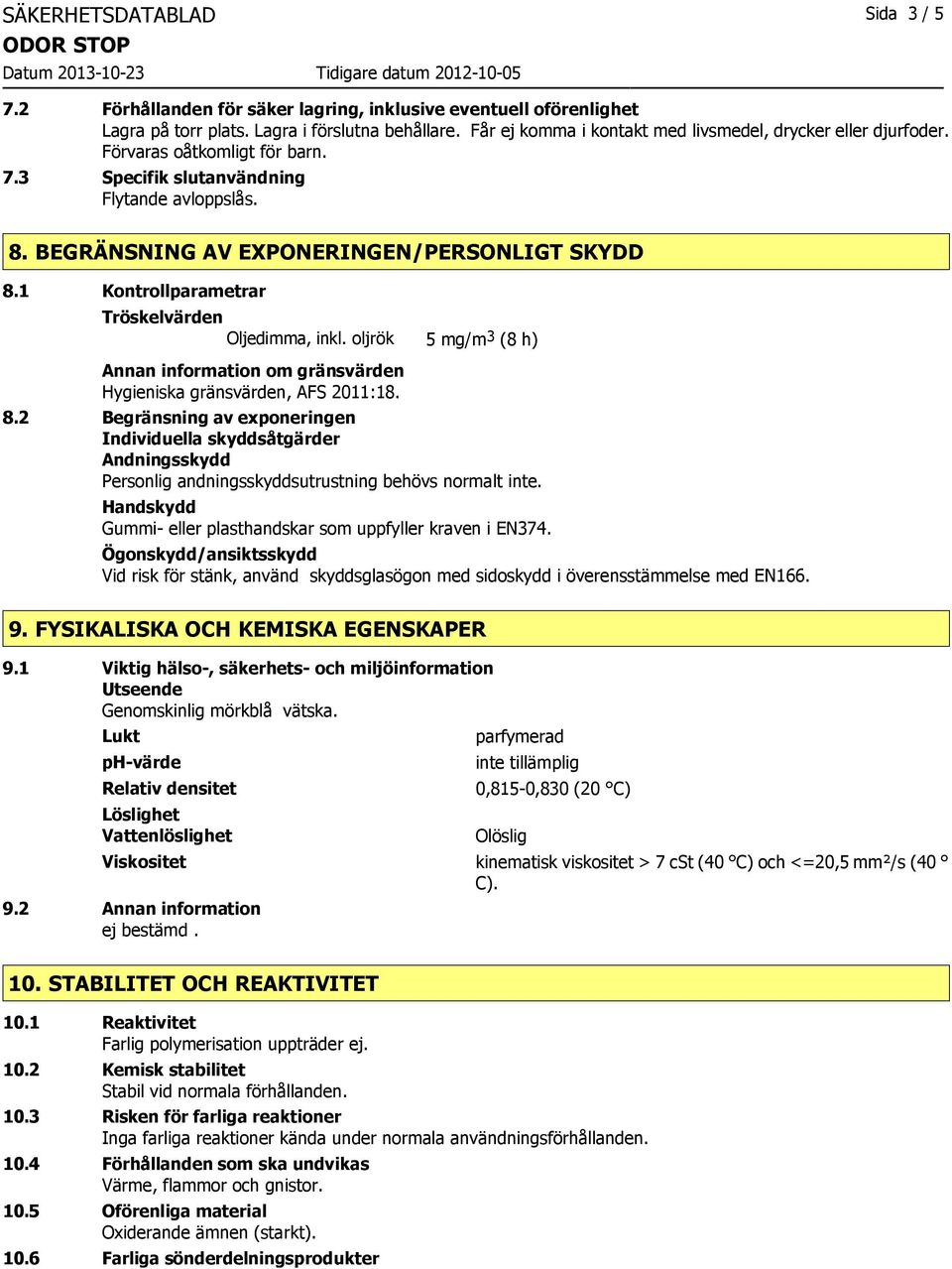 1 Kontrollparametrar Tröskelvärden Oljedimma, inkl. oljrök 5 mg/m 3 (8 h) Annan information om gränsvärden Hygieniska gränsvärden, AFS 2011:18. 8.