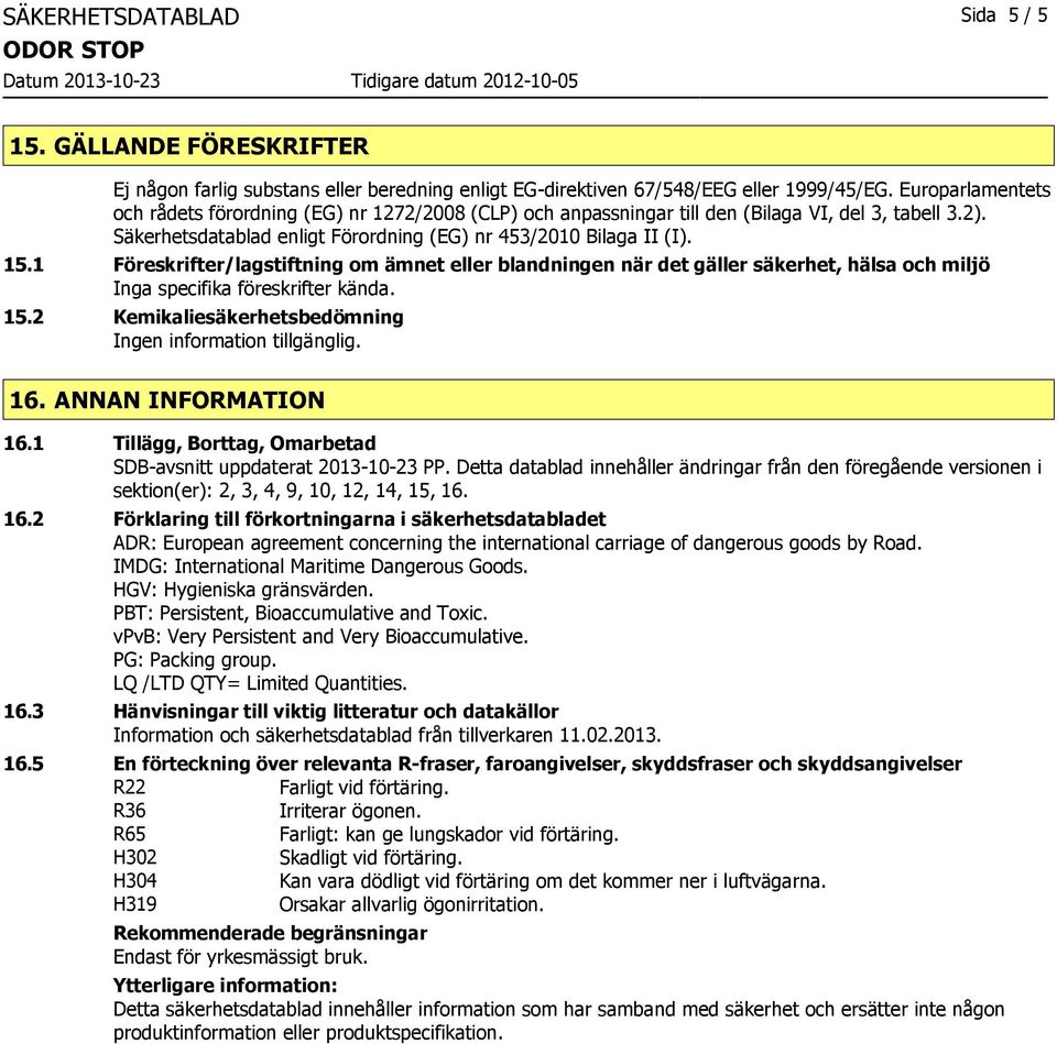 1 Föreskrifter/lagstiftning om ämnet eller blandningen när det gäller säkerhet, hälsa och miljö Inga specifika föreskrifter kända. 15.2 Kemikaliesäkerhetsbedömning 16. ANNAN INFORMATION 16.