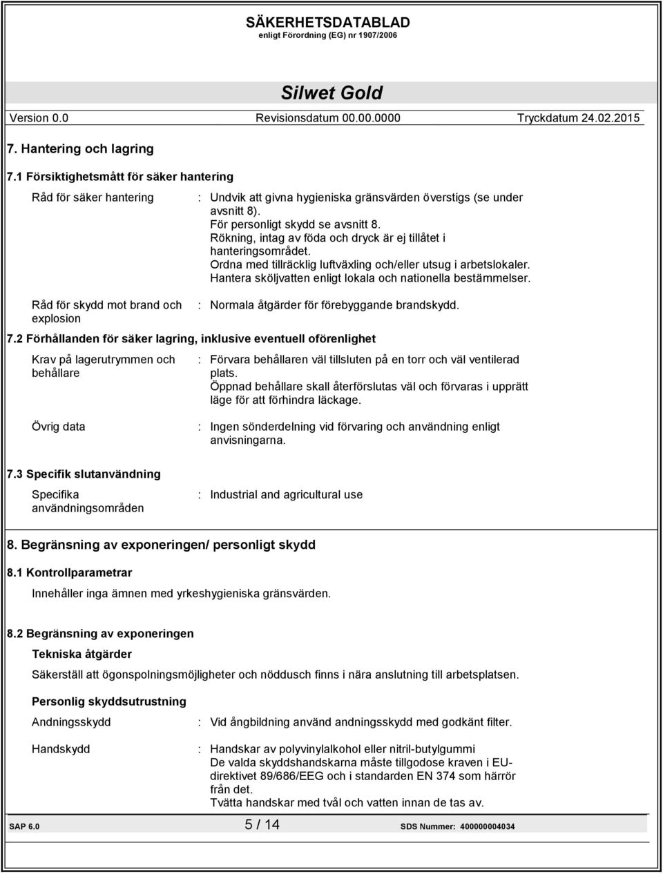 För personligt skydd se avsnitt 8. Rökning, intag av föda och dryck är ej tillåtet i hanteringsområdet. Ordna med tillräcklig luftväxling och/eller utsug i arbetslokaler.