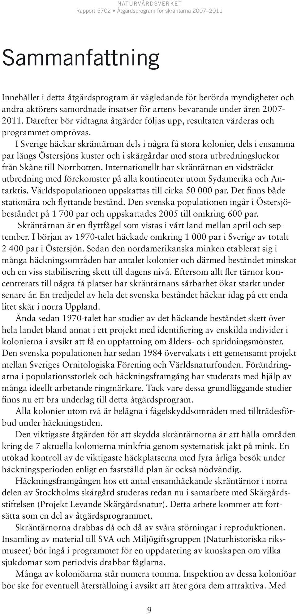 I Sverige häckar skräntärnan dels i några få stora kolonier, dels i ensamma par längs Östersjöns kuster och i skärgårdar med stora utbredningsluckor från Skåne till Norrbotten.