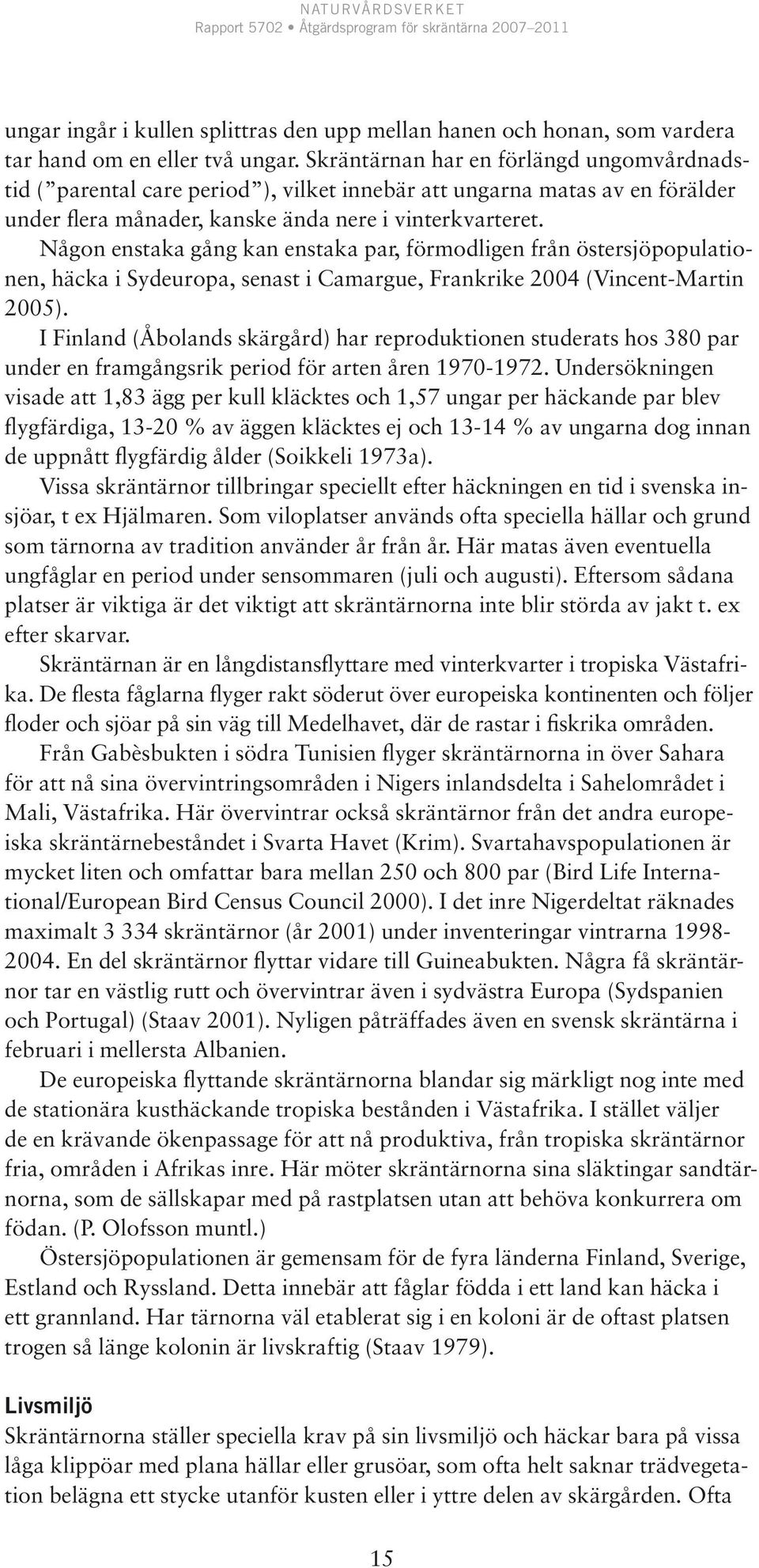 Någon enstaka gång kan enstaka par, förmodligen från östersjöpopulationen, häcka i Sydeuropa, senast i Camargue, Frankrike 2004 (Vincent-Martin 2005).