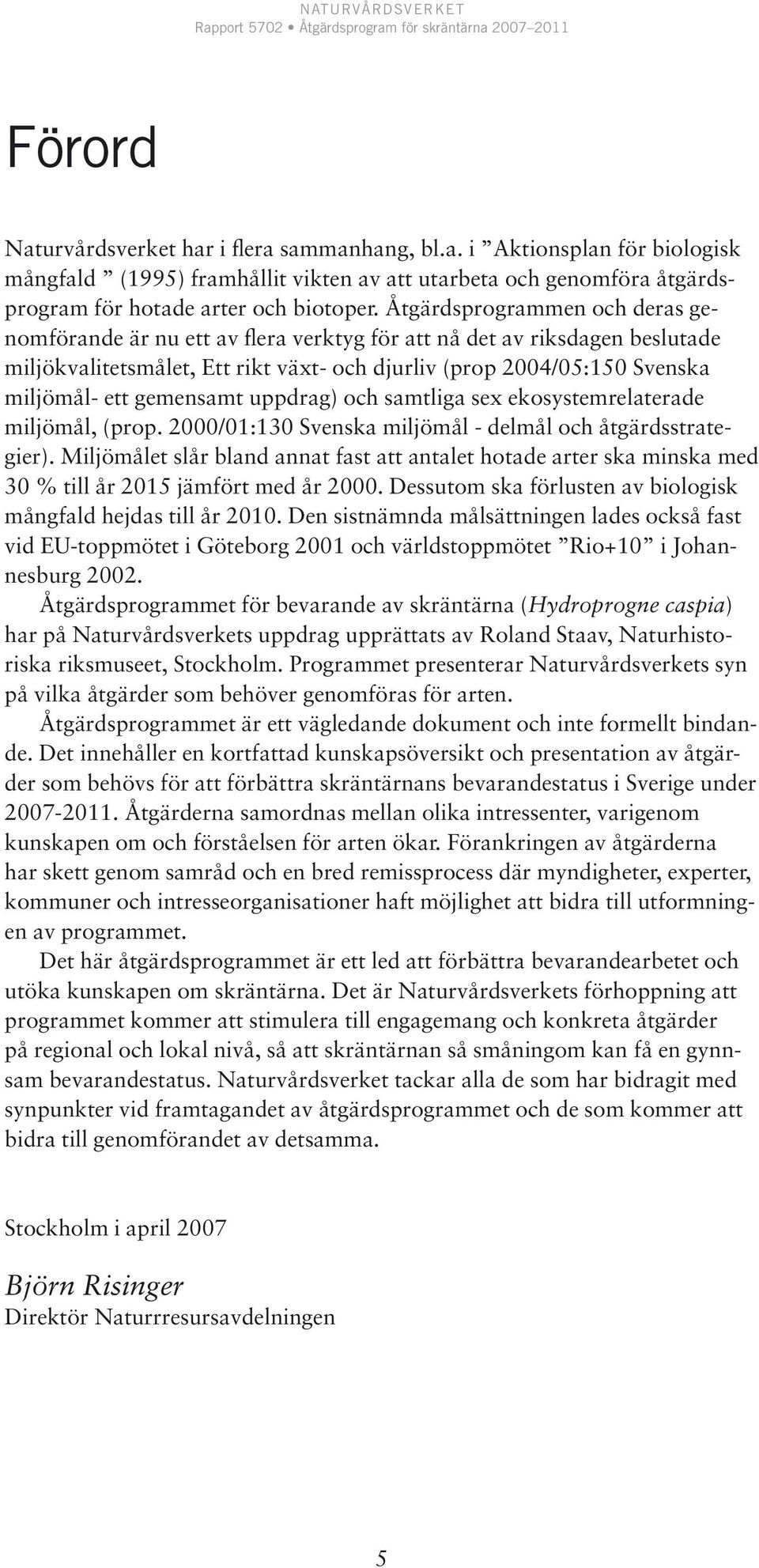 gemensamt uppdrag) och samtliga sex ekosystemrelaterade miljömål, (prop. 2000/01:10 Svenska miljömål - delmål och åtgärdsstrategier).