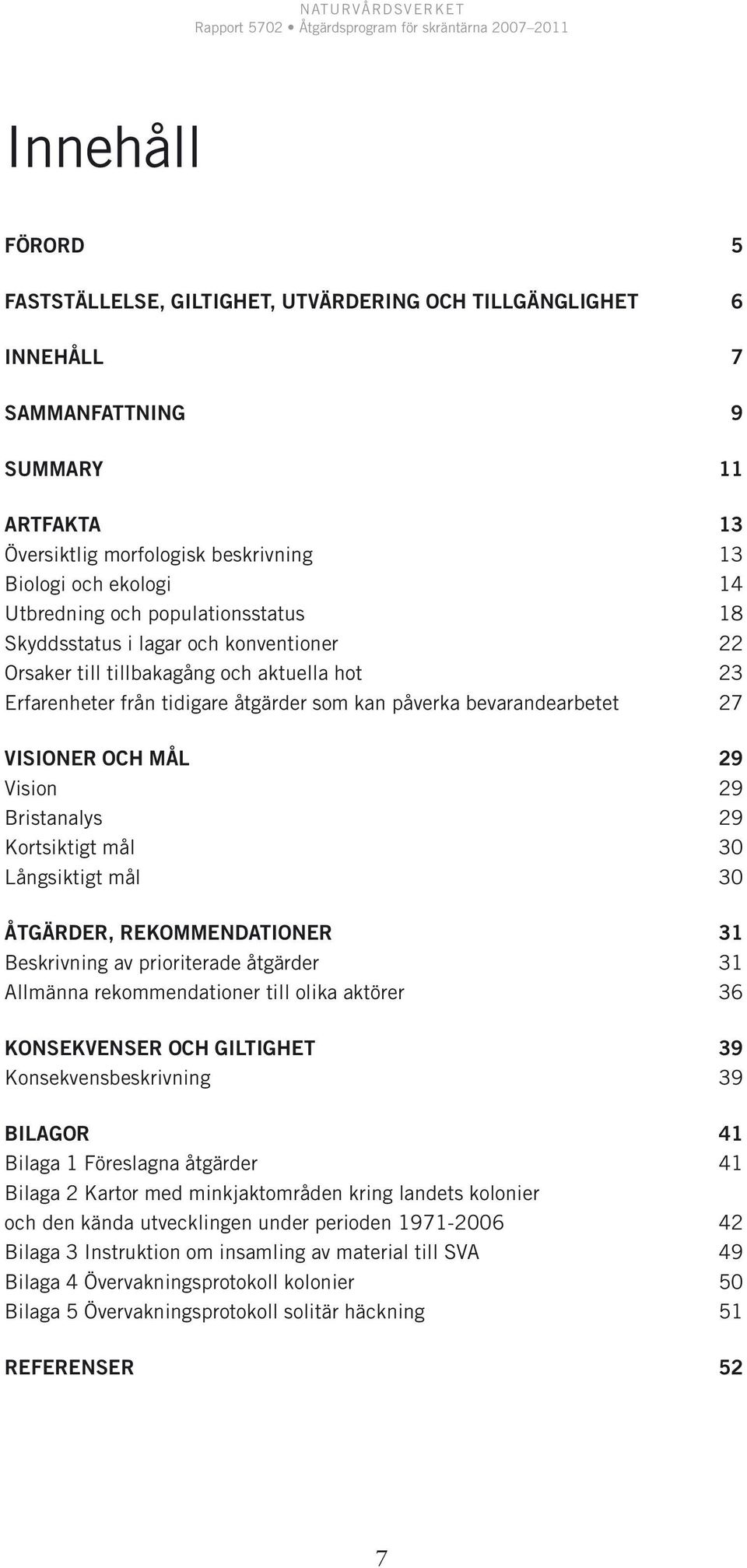 29 Vision 29 Bristanalys 29 Kortsiktigt mål 0 Långsiktigt mål 0 ÅTGÄRDER, REKOMMENDATIONER 1 Beskrivning av prioriterade åtgärder 1 Allmänna rekommendationer till olika aktörer KONSEKVENSER OCH