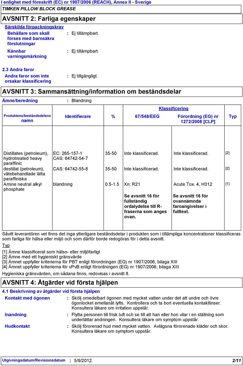 3 Andra faror Andra faror som inte orsakar klassificering Ämne/beredning Produktens/beståndsdelens namn AVSNITT 3 Sammansättning/information om beståndsdelar Blandning Identifierare Klassificering %