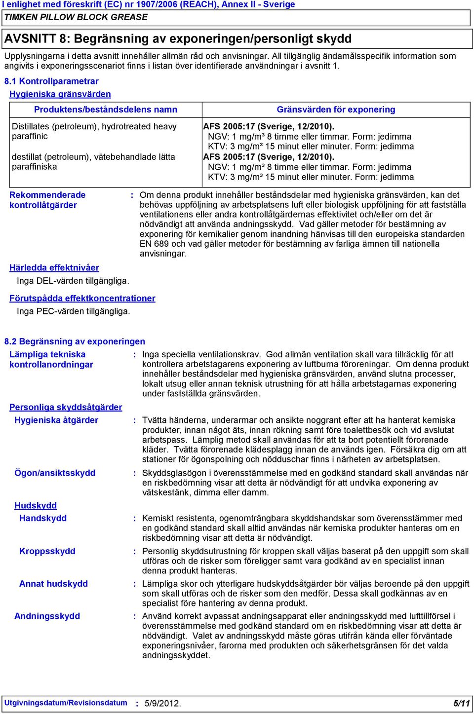 1 Kontrollparametrar Hygieniska gränsvärden Produktens/beståndsdelens namn Distillates (petroleum), hydrotreated heavy paraffinic destillat (petroleum), vätebehandlade lätta paraffiniska Gränsvärden