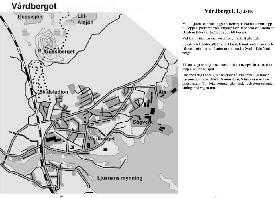 Lokalen är framför allt en sträcklokal, främst under våren och hösten. Totalt finns 44 arter rapporterade i Svalan från Vårdberget.